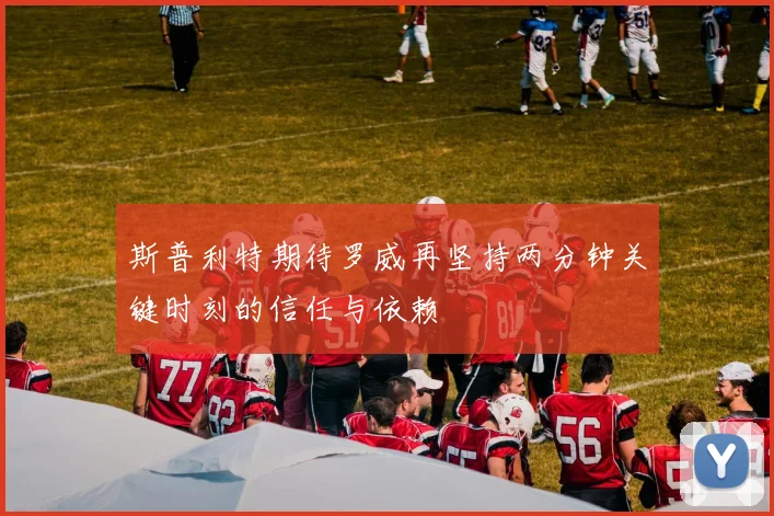 斯普利特期待罗威再坚持两分钟关键时刻的信任与依赖