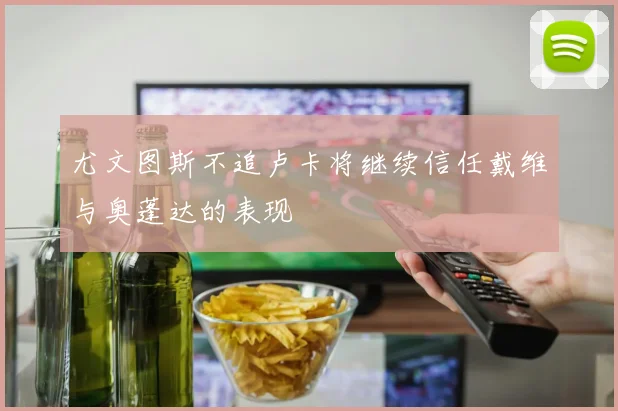 尤文图斯不追卢卡将继续信任戴维与奥蓬达的表现