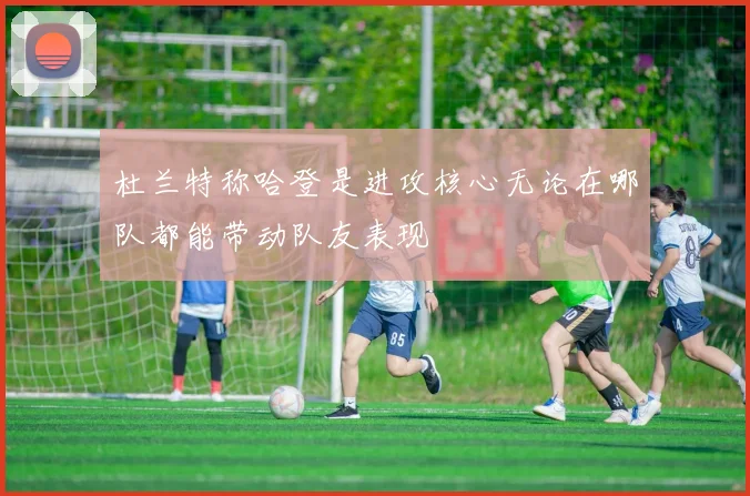 杜兰特称哈登是进攻核心无论在哪队都能带动队友表现