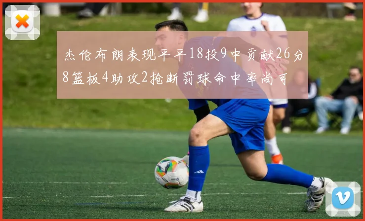 杰伦布朗表现平平18投9中贡献26分8篮板4助攻2抢断罚球命中率尚可