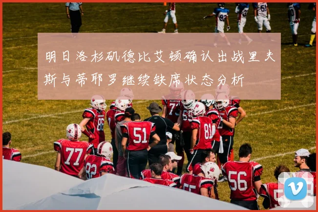 明日洛杉矶德比艾顿确认出战里夫斯与蒂耶罗继续缺席状态分析