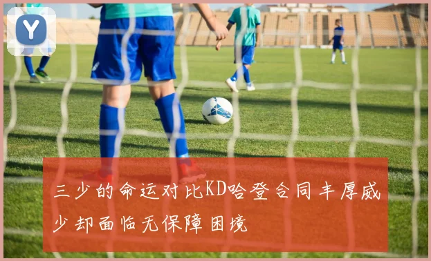 三少的命运对比KD哈登合同丰厚威少却面临无保障困境