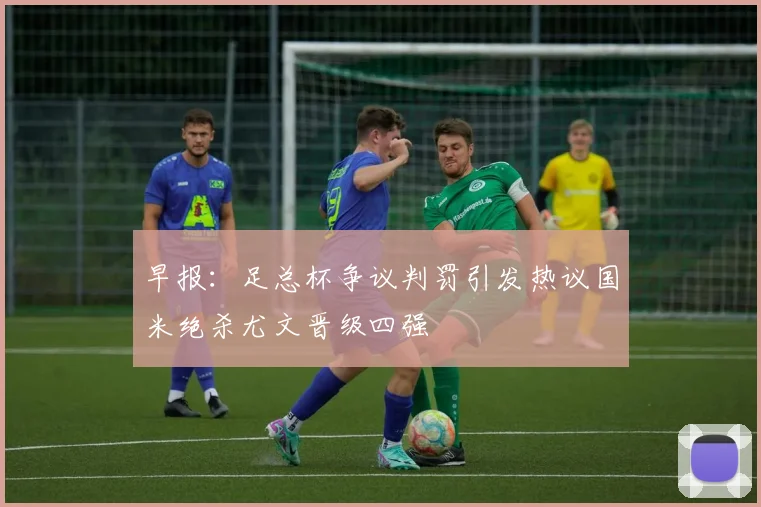 早报：足总杯争议判罚引发热议国米绝杀尤文晋级四强