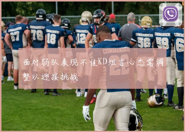 面对弱队表现不佳KD坦言心态需调整以迎接挑战