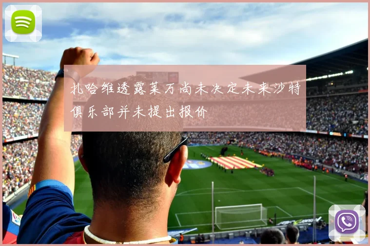 扎哈维透露莱万尚未决定未来沙特俱乐部并未提出报价