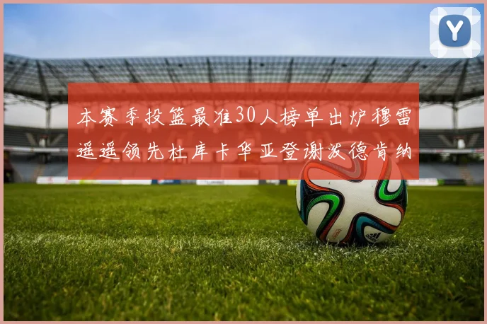 本赛季投篮最准30人榜单出炉穆雷遥遥领先杜库卡华亚登谢泼德肯纳德入围