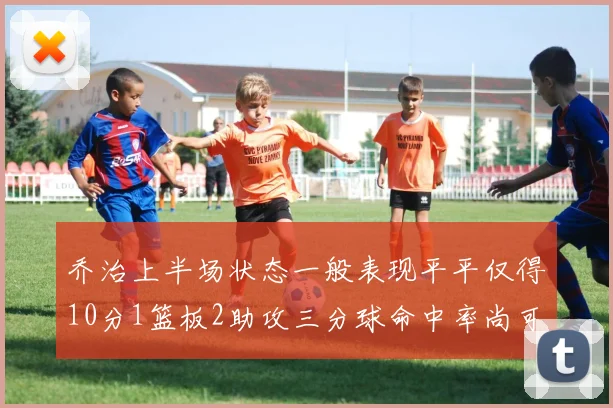 乔治上半场状态一般表现平平仅得10分1篮板2助攻三分球命中率尚可