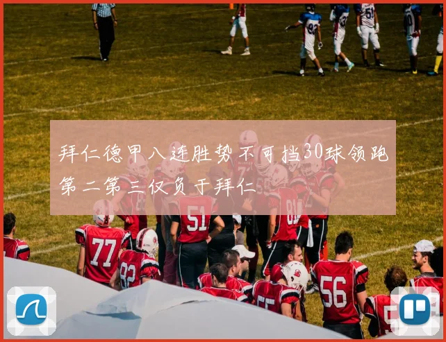 拜仁德甲八连胜势不可挡30球领跑第二第三仅负于拜仁