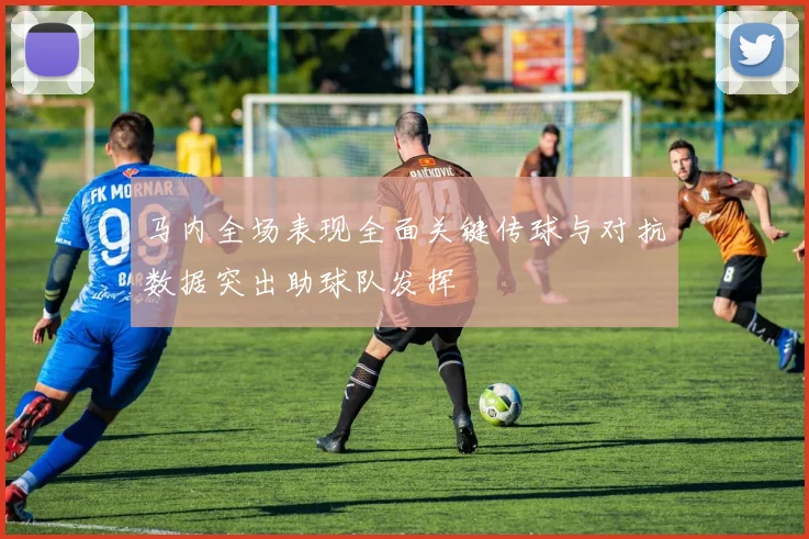 马内全场表现全面关键传球与对抗数据突出助球队发挥
