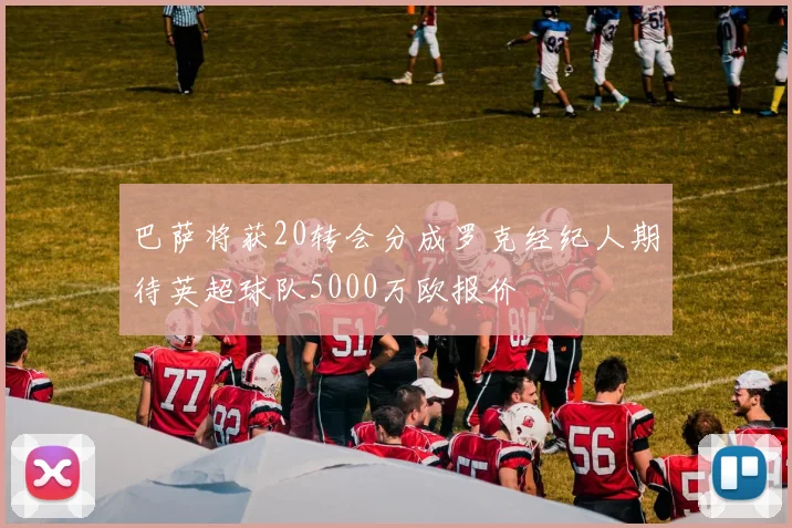 巴萨将获20转会分成罗克经纪人期待英超球队5000万欧报价
