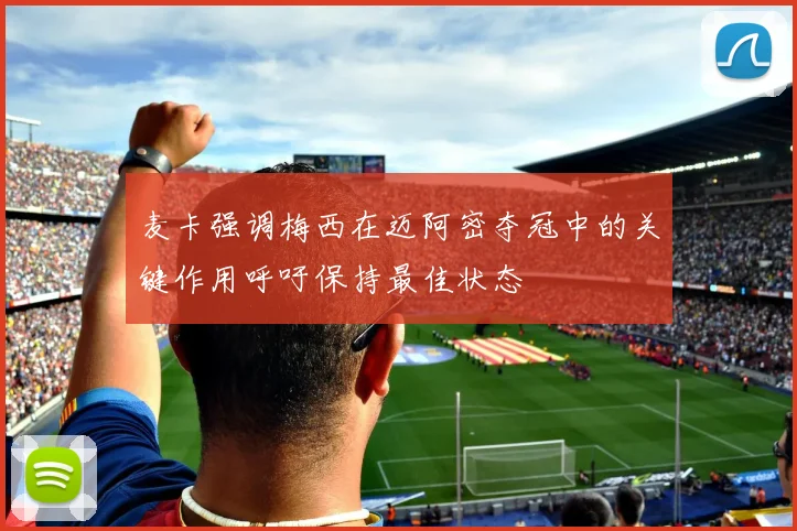 麦卡强调梅西在迈阿密夺冠中的关键作用呼吁保持最佳状态