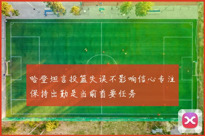 哈登坦言投篮失误不影响信心专注保持出勤是当前首要任务