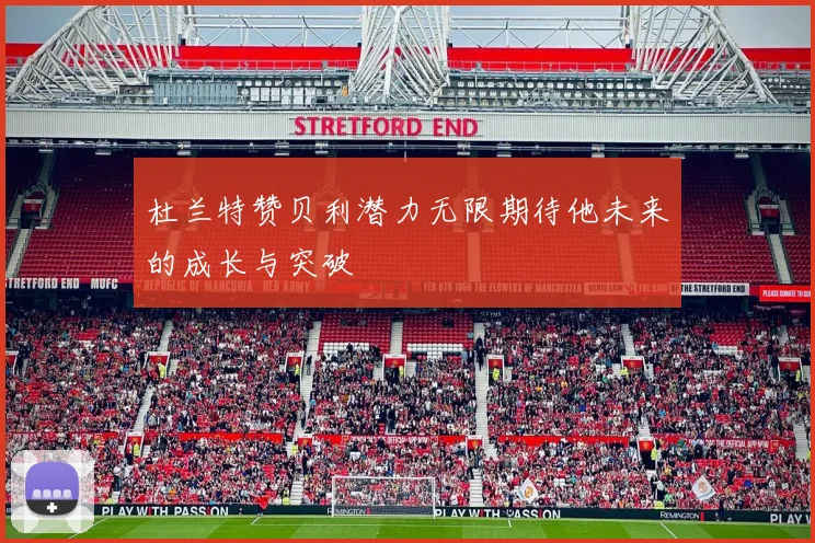 杜兰特赞贝利潜力无限期待他未来的成长与突破