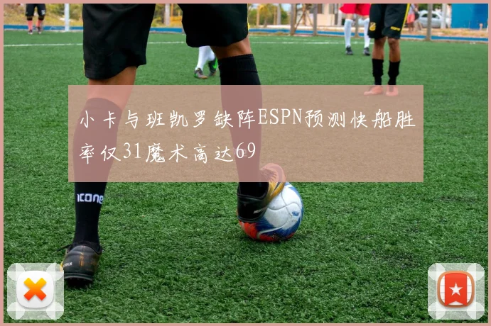 小卡与班凯罗缺阵ESPN预测快船胜率仅31魔术高达69