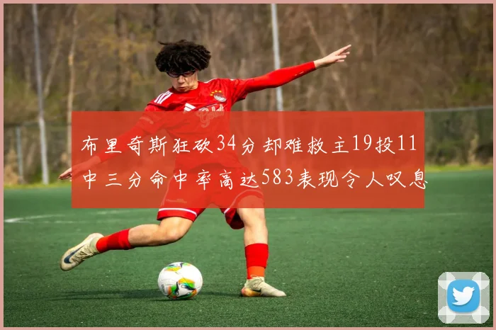 布里奇斯狂砍34分却难救主19投11中三分命中率高达583表现令人叹息