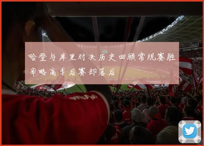 哈登与库里对决历史回顾常规赛胜率略高季后赛却落后