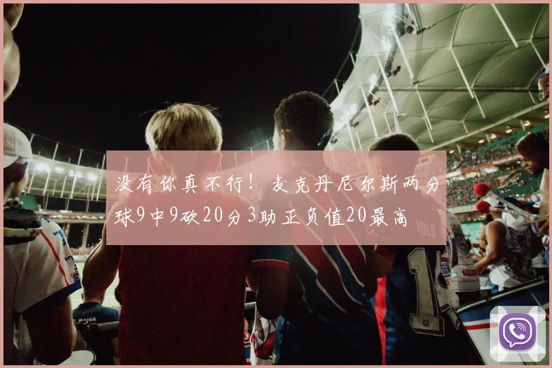 没有你真不行！麦克丹尼尔斯两分球9中9砍20分3助正负值20最高