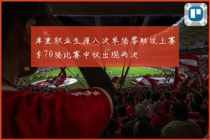 库里职业生涯八次单场零助攻上赛季70场比赛中仅出现两次