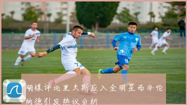 湖媒评论里夫斯应入全明星而非伦纳德引发热议分析