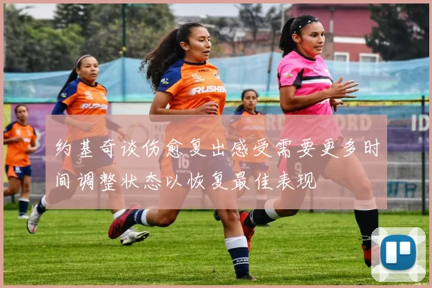 约基奇谈伤愈复出感受需要更多时间调整状态以恢复最佳表现