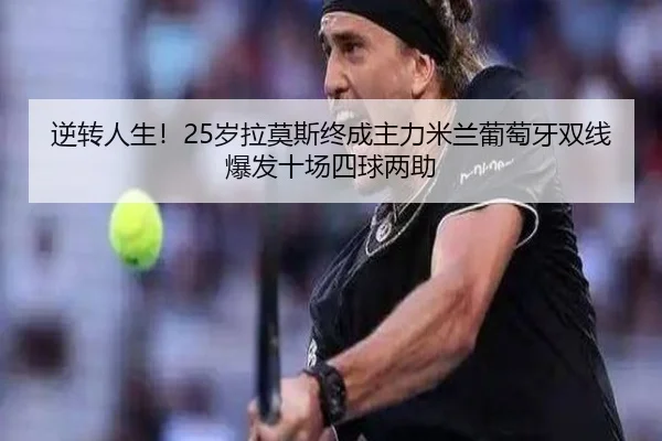逆转人生！25岁拉莫斯终成主力米兰葡萄牙双线爆发十场四球两助 | BAJIESPORTS
